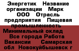 Энергетик › Название организации ­ Марк 4, ООО › Отрасль предприятия ­ Пищевая промышленность › Минимальный оклад ­ 1 - Все города Работа » Вакансии   . Самарская обл.,Новокуйбышевск г.